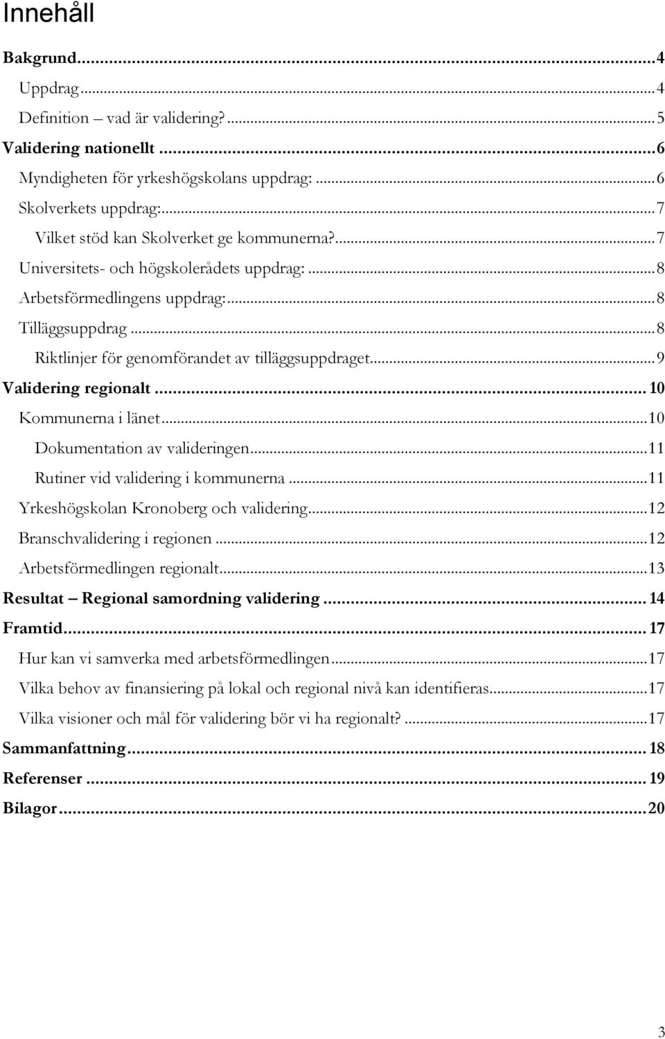 .. 8 Riktlinjer för genomförandet av tilläggsuppdraget... 9 Validering regionalt... 10 Kommunerna i länet... 10 Dokumentation av valideringen... 11 Rutiner vid validering i kommunerna.