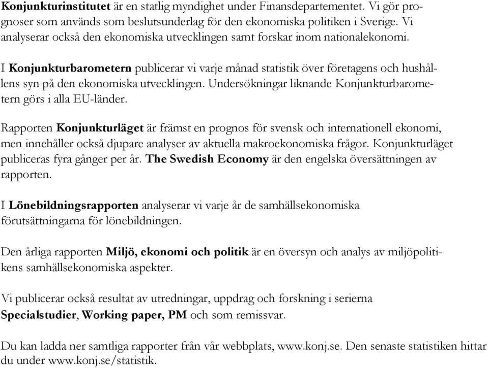 I Konjunkturbarometern publicerar vi varje månad statistik över företagens och hushållens syn på den ekonomiska utvecklingen. Undersökningar liknande Konjunkturbarometern görs i alla EU-länder.