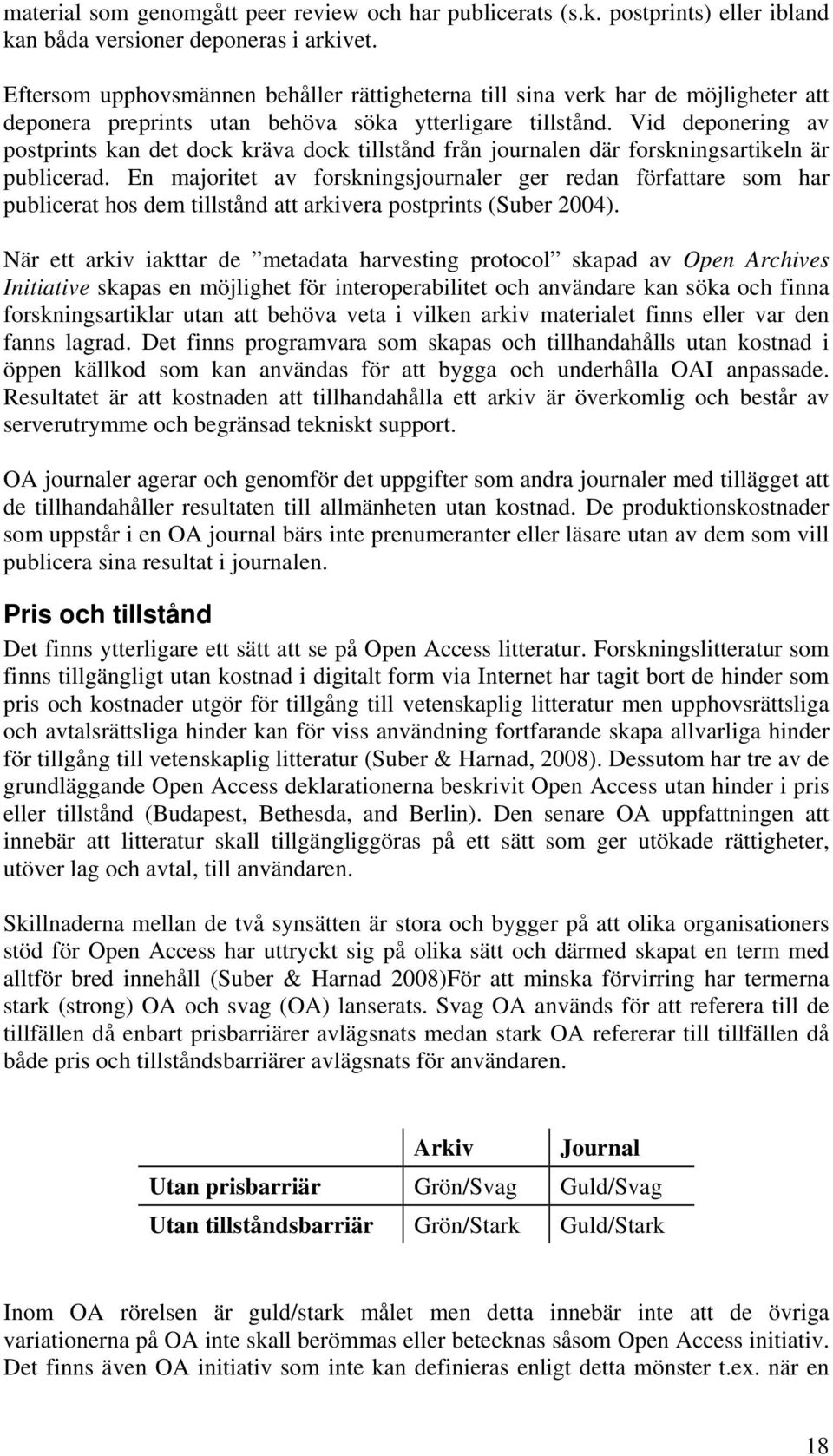 Vid deponering av postprints kan det dock kräva dock tillstånd från journalen där forskningsartikeln är publicerad.