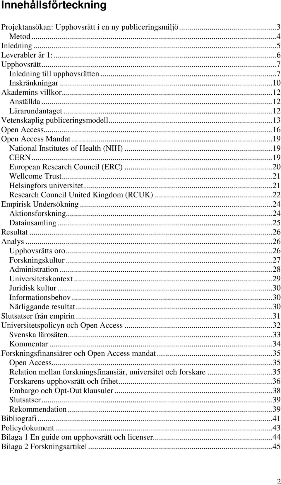 ..19 European Research Council (ERC)...20 Wellcome Trust...21 Helsingfors universitet...21 Research Council United Kingdom (RCUK)...22 Empirisk Undersökning...24 Aktionsforskning...24 Datainsamling.