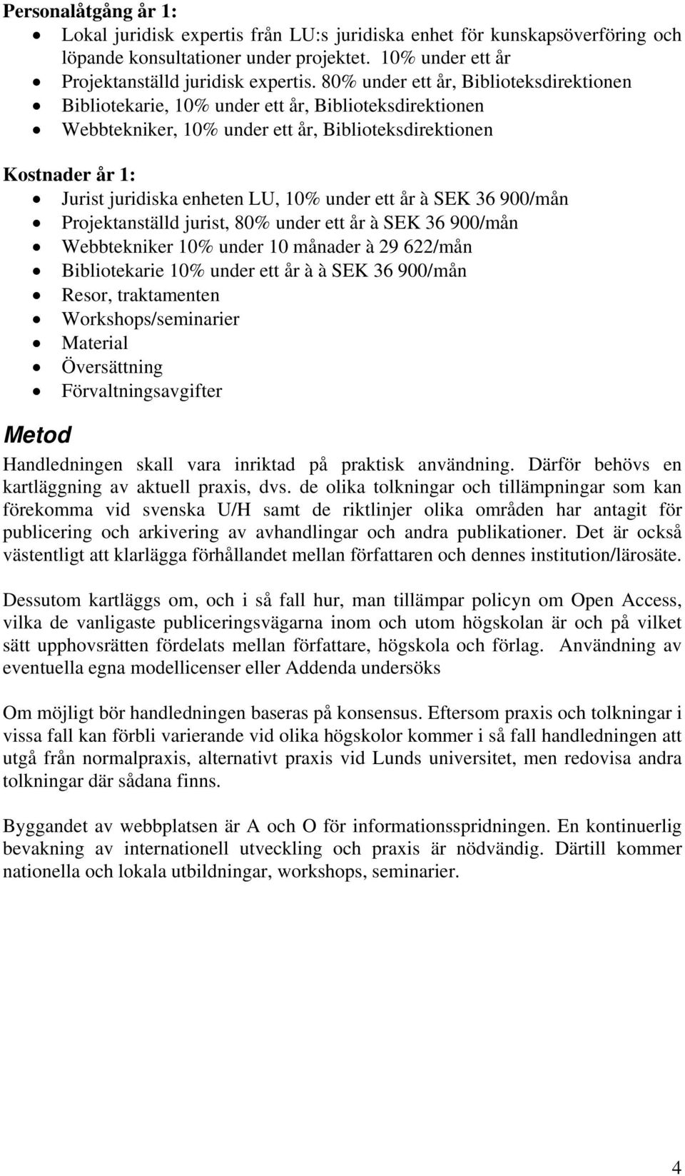 under ett år à SEK 36 900/mån Projektanställd jurist, 80% under ett år à SEK 36 900/mån Webbtekniker 10% under 10 månader à 29 622/mån Bibliotekarie 10% under ett år à à SEK 36 900/mån Resor,