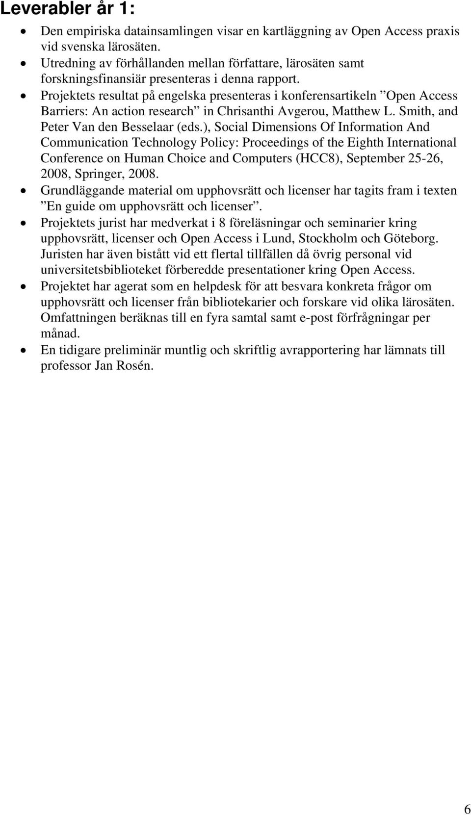 Projektets resultat på engelska presenteras i konferensartikeln Open Access Barriers: An action research in Chrisanthi Avgerou, Matthew L. Smith, and Peter Van den Besselaar (eds.