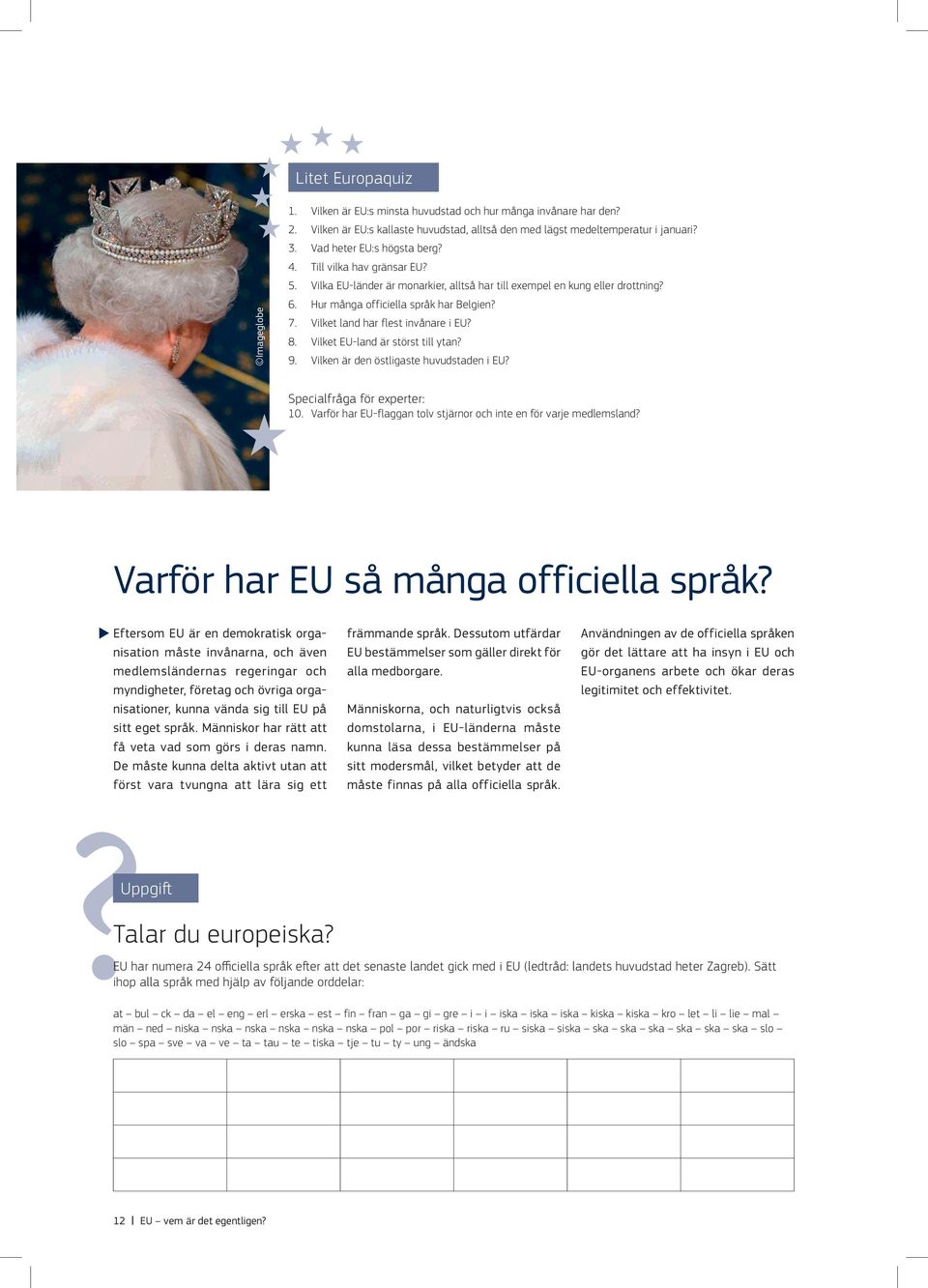 Vilket land har flest invånare i EU? 8. Vilket EU land är störst till ytan? 9. Vilken är den östligaste huvudstaden i EU? Specialfråga för experter: 10.