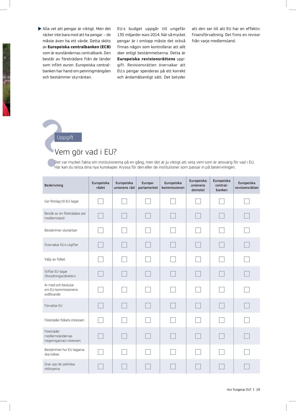 När så mycket pengar är i omlopp måste det också finnas någon som kontrollerar att allt sker enligt bestämmelserna. Detta är Europeiska revisionsrättens uppgift.