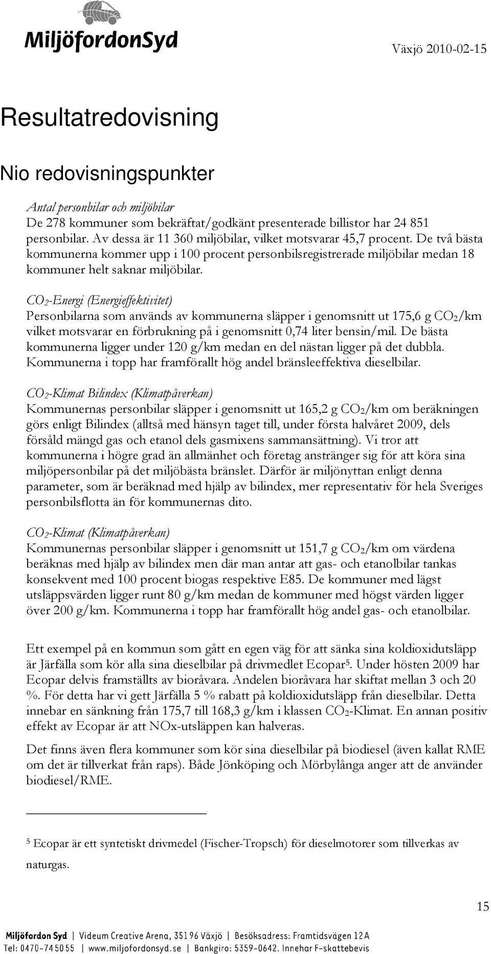 CO 2-Energi (Energieffektivitet) Personbilarna som används av kommunerna släpper i genomsnitt ut 175,6 g CO 2/km vilket motsvarar en förbrukning på i genomsnitt 0,74 liter bensin/mil.