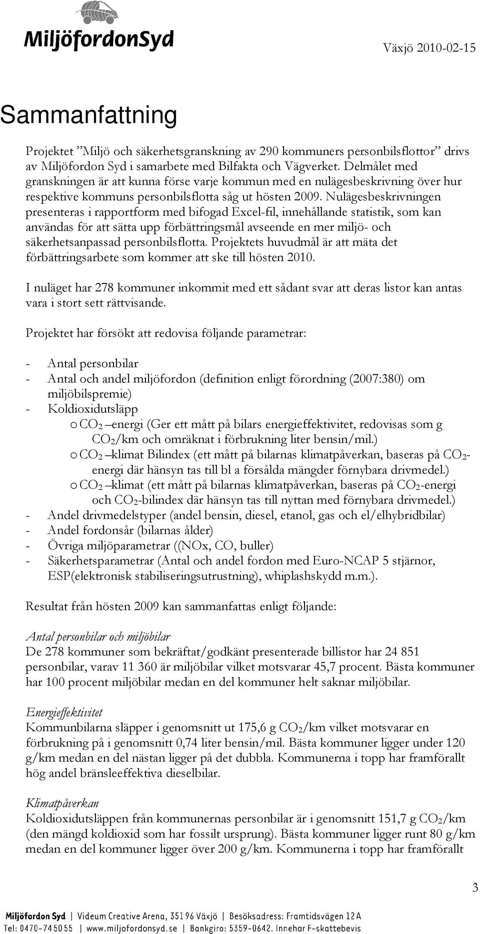 Nulägesbeskrivningen presenteras i rapportform med bifogad Excel-fil, innehållande statistik, som kan användas för att sätta upp förbättringsmål avseende en mer miljö- och säkerhetsanpassad