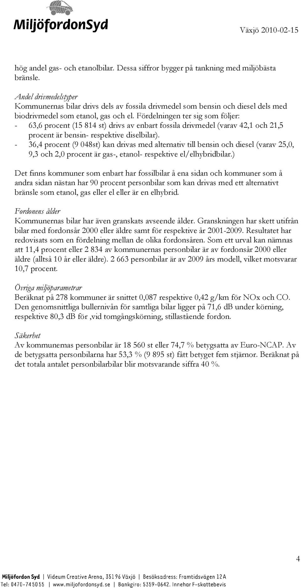 Fördelningen ter sig som följer: - 63,6 procent (15 814 st) drivs av enbart fossila drivmedel (varav 42,1 och 21,5 procent är bensin- respektive diselbilar).