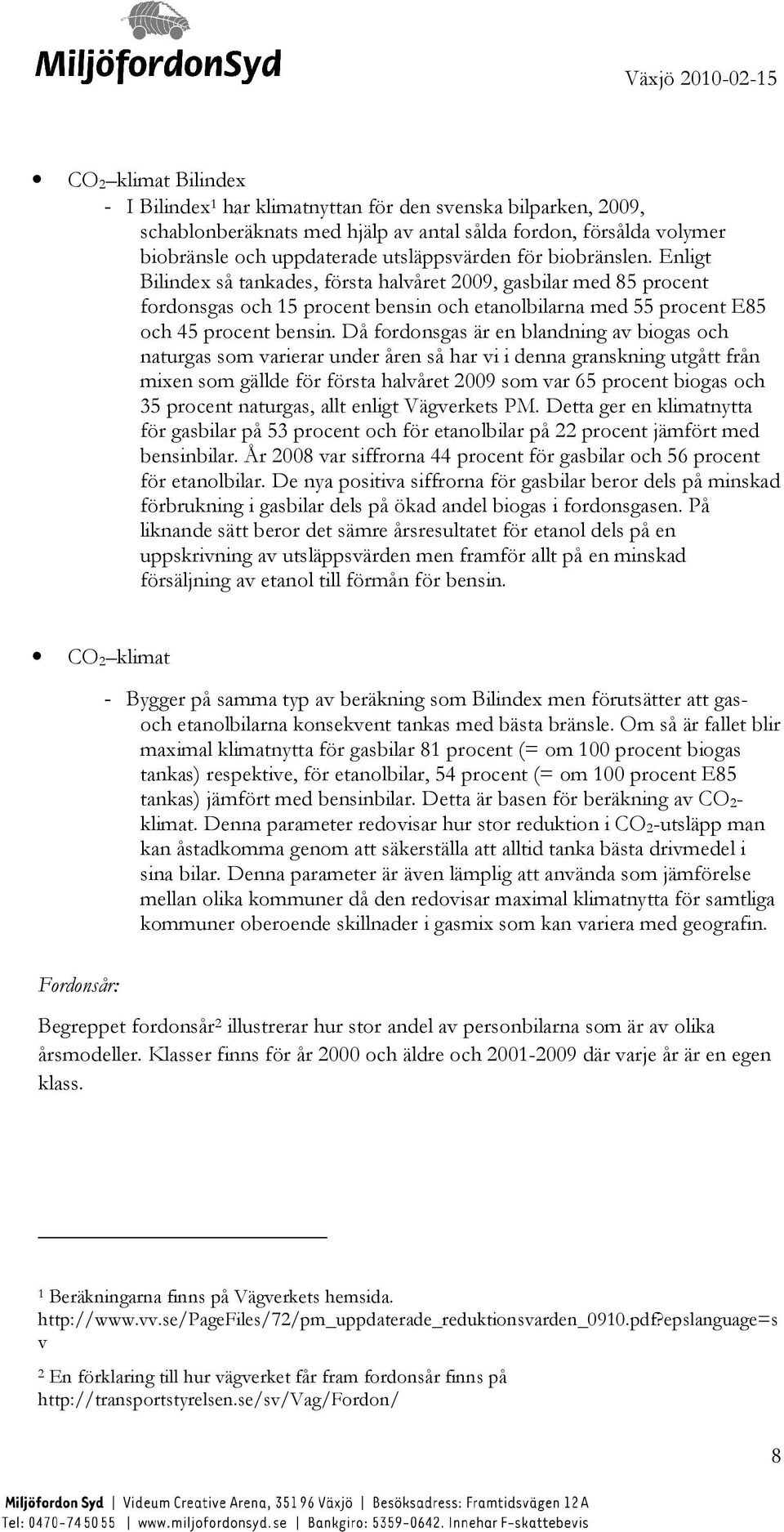 Då fordonsgas är en blandning av biogas och naturgas som varierar under åren så har vi i denna granskning utgått från mixen som gällde för första halvåret 2009 som var 65 procent biogas och 35