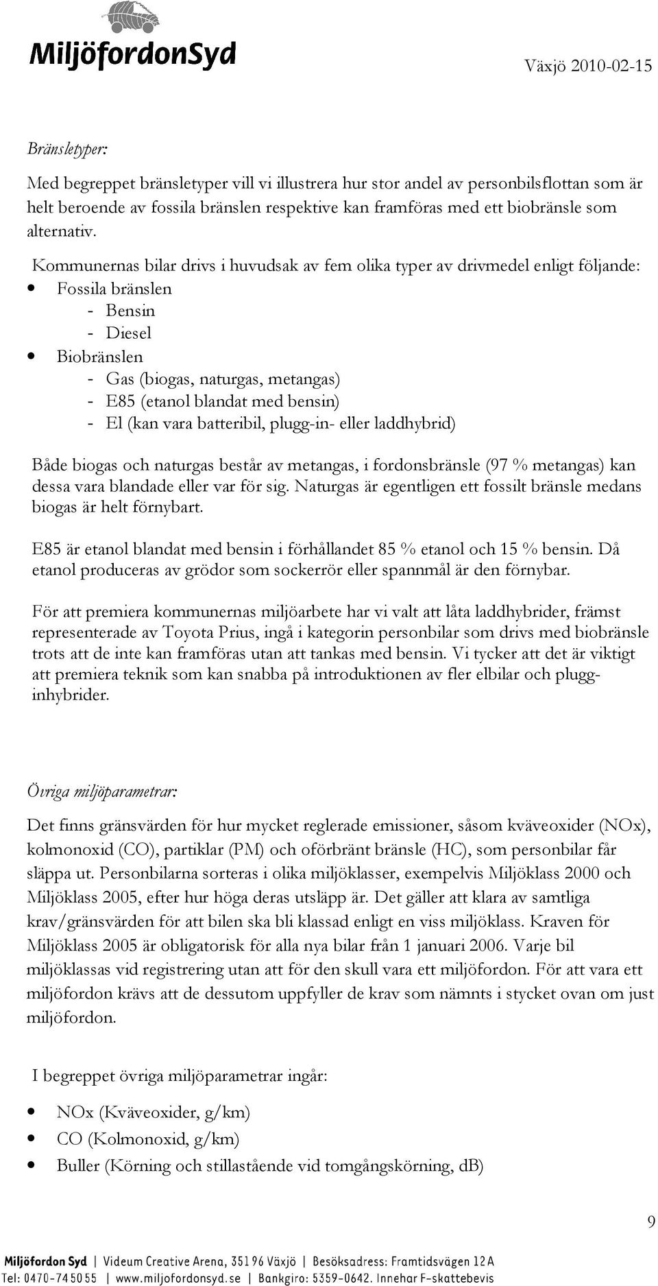 - El (kan vara batteribil, plugg-in- eller laddhybrid) Både biogas och naturgas består av metangas, i fordonsbränsle (97 % metangas) kan dessa vara blandade eller var för sig.