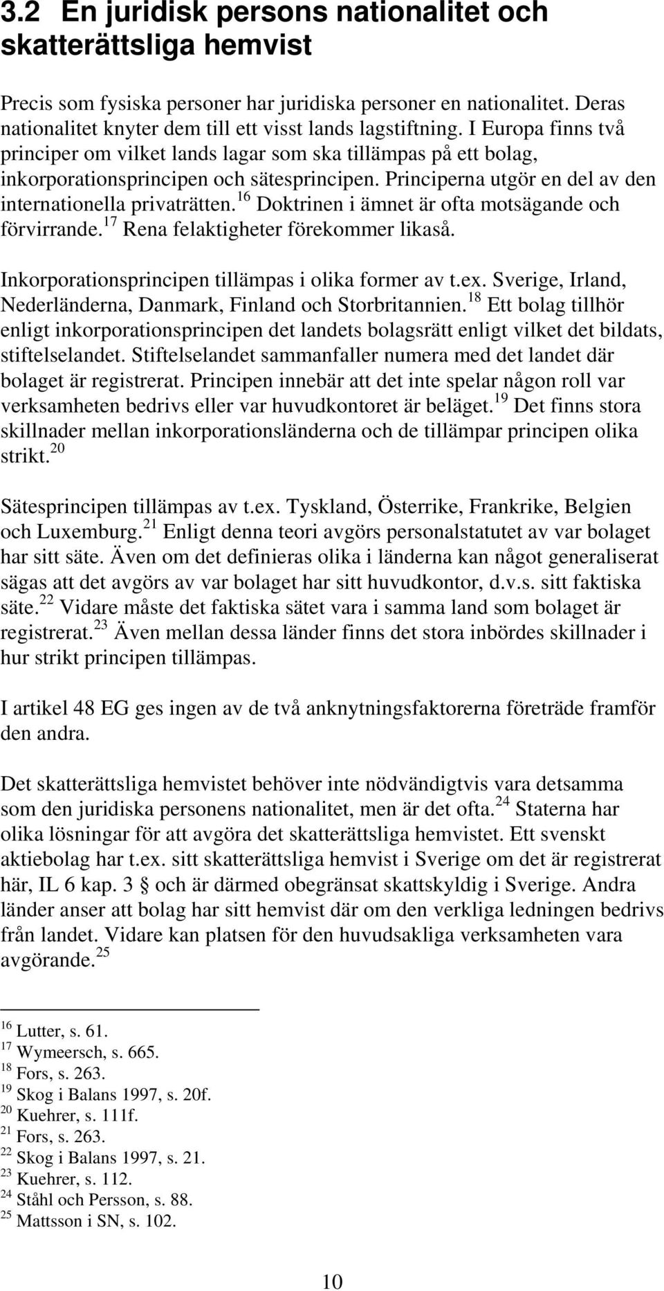 16 Doktrinen i ämnet är ofta motsägande och förvirrande. 17 Rena felaktigheter förekommer likaså. Inkorporationsprincipen tillämpas i olika former av t.ex.