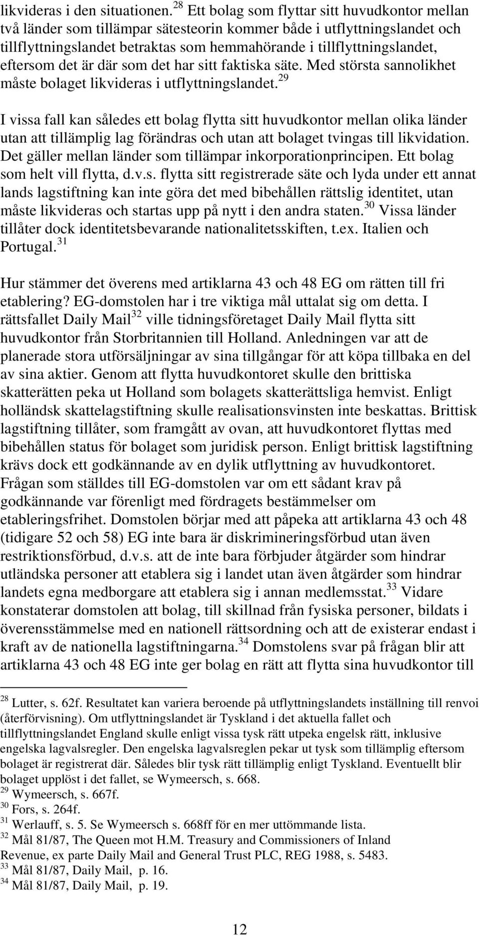 eftersom det är där som det har sitt faktiska säte. Med största sannolikhet måste bolaget likvideras i utflyttningslandet.