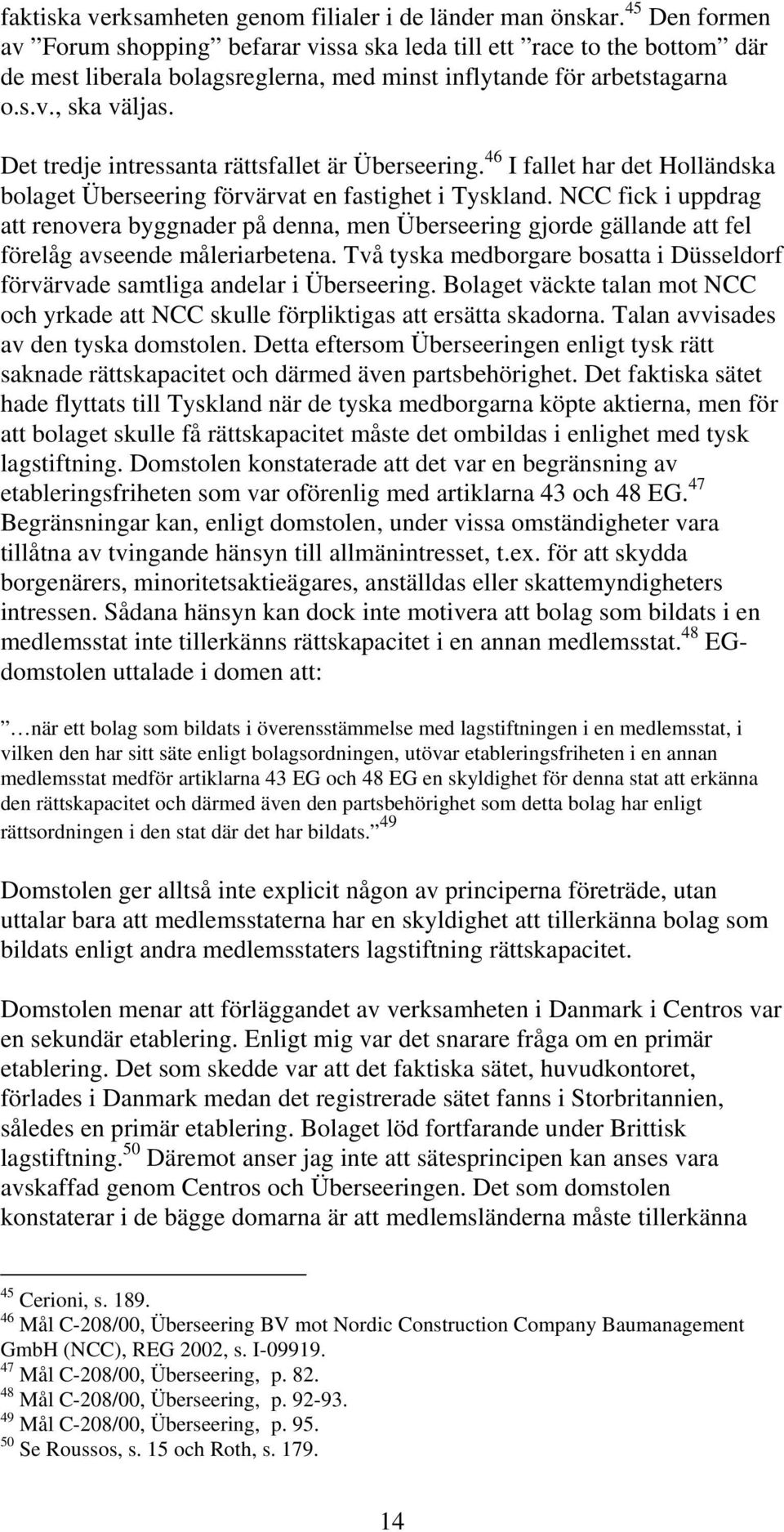 Det tredje intressanta rättsfallet är Überseering. 46 I fallet har det Holländska bolaget Überseering förvärvat en fastighet i Tyskland.