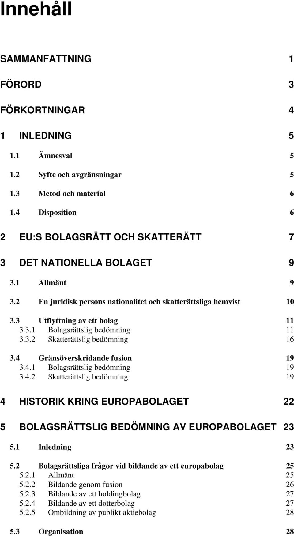 3.2 Skatterättslig bedömning 16 3.4 Gränsöverskridande fusion 19 3.4.1 Bolagsrättslig bedömning 19 3.4.2 Skatterättslig bedömning 19 4 HISTORIK KRING EUROPABOLAGET 22 5 BOLAGSRÄTTSLIG BEDÖMNING AV EUROPABOLAGET 23 5.