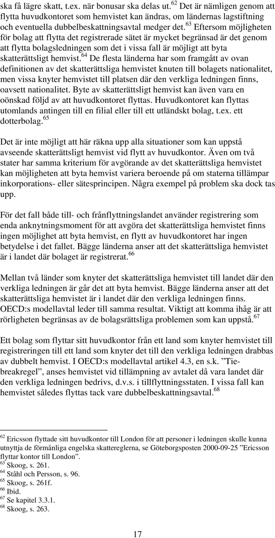 63 Eftersom möjligheten för bolag att flytta det registrerade sätet är mycket begränsad är det genom att flytta bolagsledningen som det i vissa fall är möjligt att byta skatterättsligt hemvist.