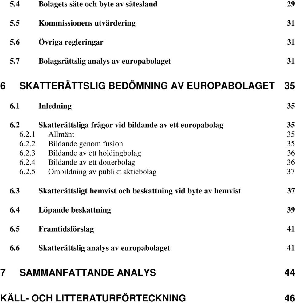 2 Skatterättsliga frågor vid bildande av ett europabolag 35 6.2.1 Allmänt 35 6.2.2 Bildande genom fusion 35 6.2.3 Bildande av ett holdingbolag 36 6.2.4 Bildande av ett dotterbolag 36 6.