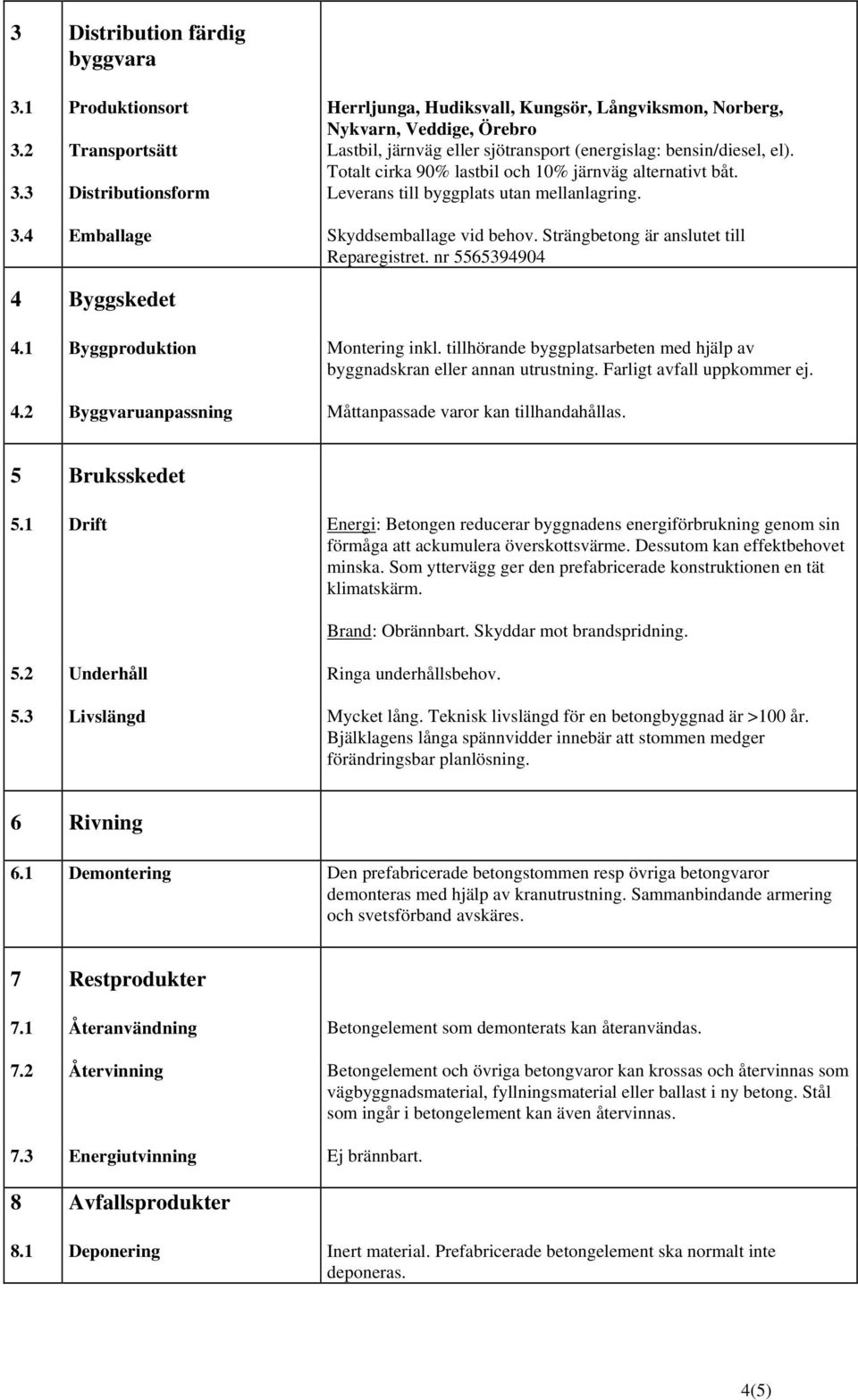 3 Distributionsform Leverans till byggplats utan mellanlagring. 3.4 Emballage Skyddsemballage vid behov. Strängbetong är anslutet till Reparegistret. nr 5565394904 4 Byggskedet 4.