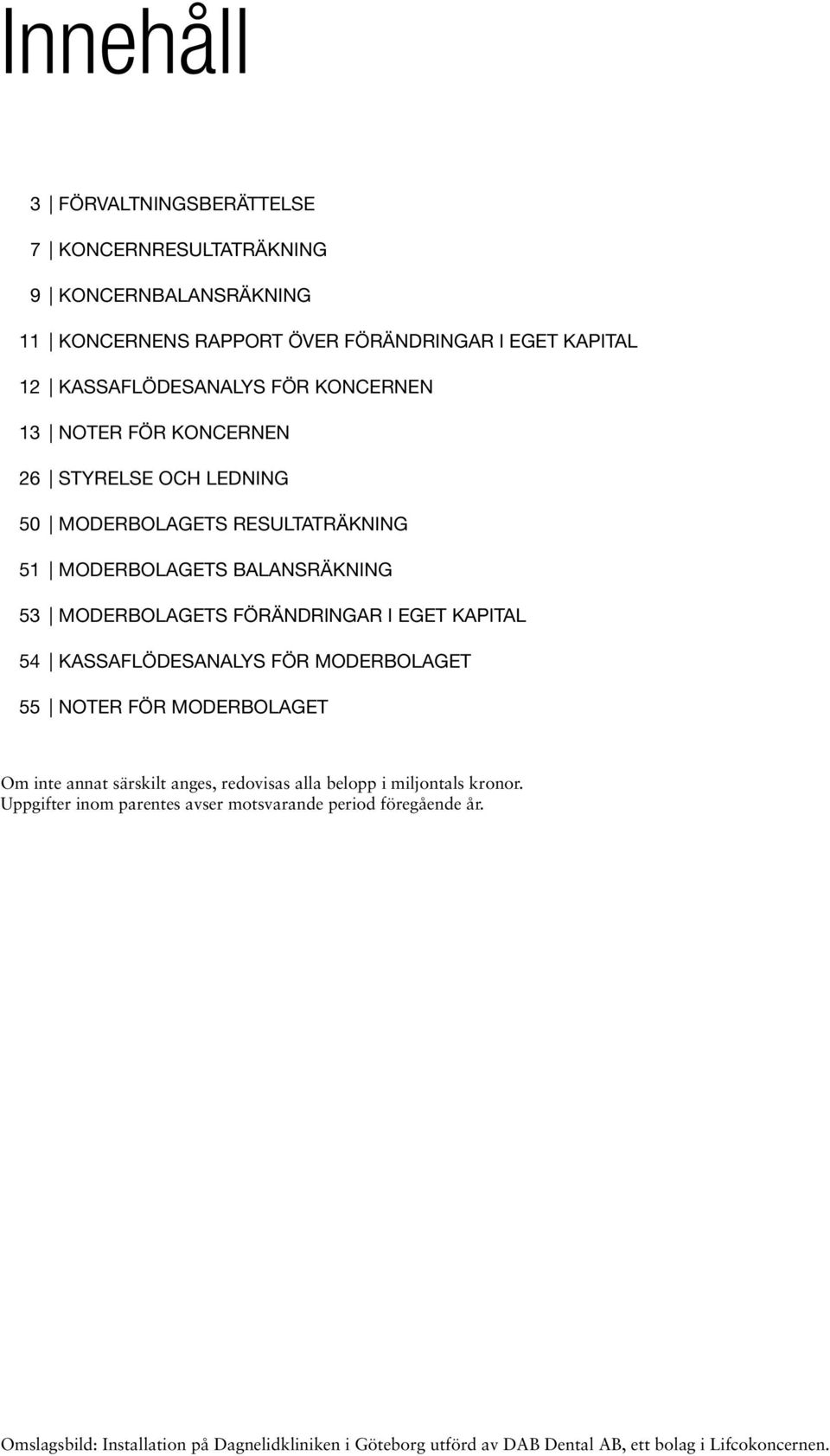 eget kapital 54 kassaflödesanalys för moderbolaget 55 Noter för moderbolaget Om inte annat särskilt anges, redovisas alla belopp i miljontals kronor.