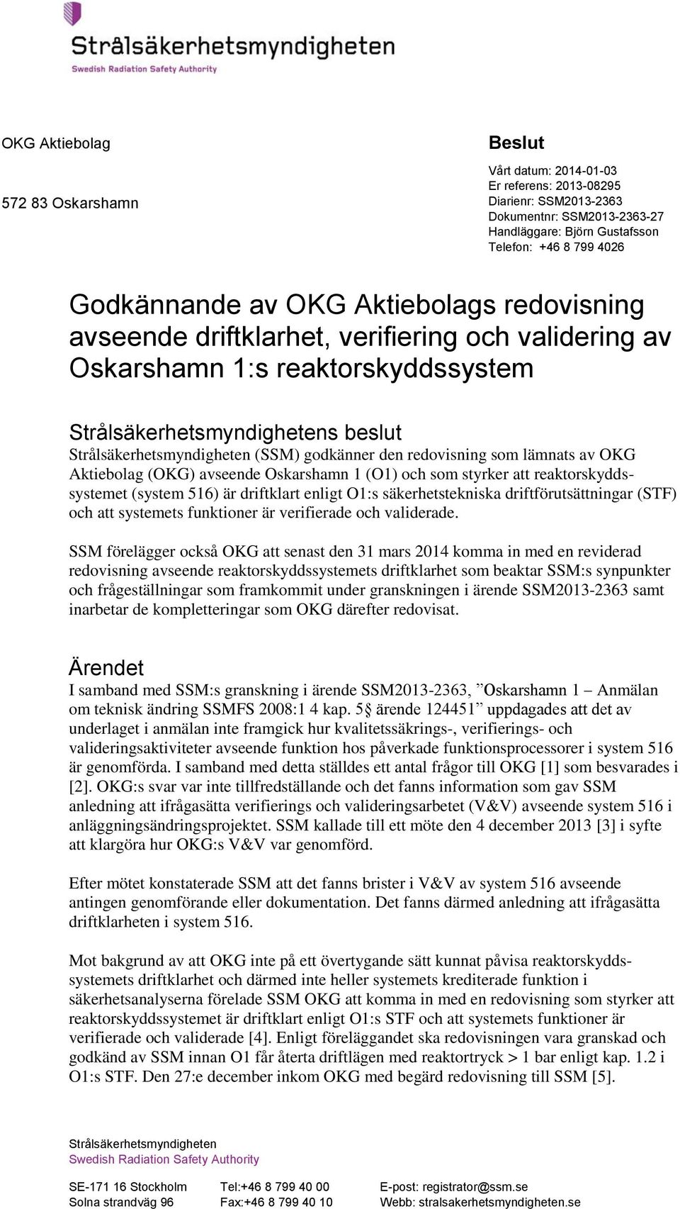 lämnats av OKG Aktiebolag (OKG) avseende Oskarshamn 1 (O1) och som styrker att reaktorskyddssystemet (system 516) är driftklart enligt O1:s säkerhetstekniska driftförutsättningar (STF) och att