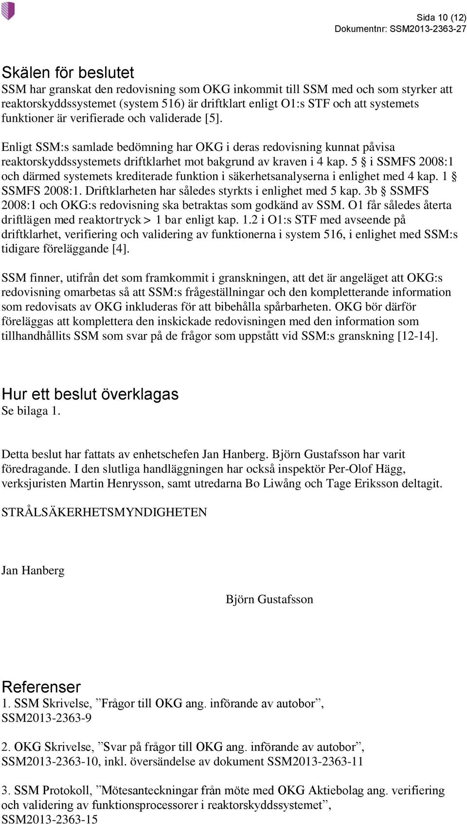 5 i SSMFS 2008:1 och därmed systemets krediterade funktion i säkerhetsanalyserna i enlighet med 4 kap. 1 SSMFS 2008:1. Driftklarheten har således styrkts i enlighet med 5 kap.