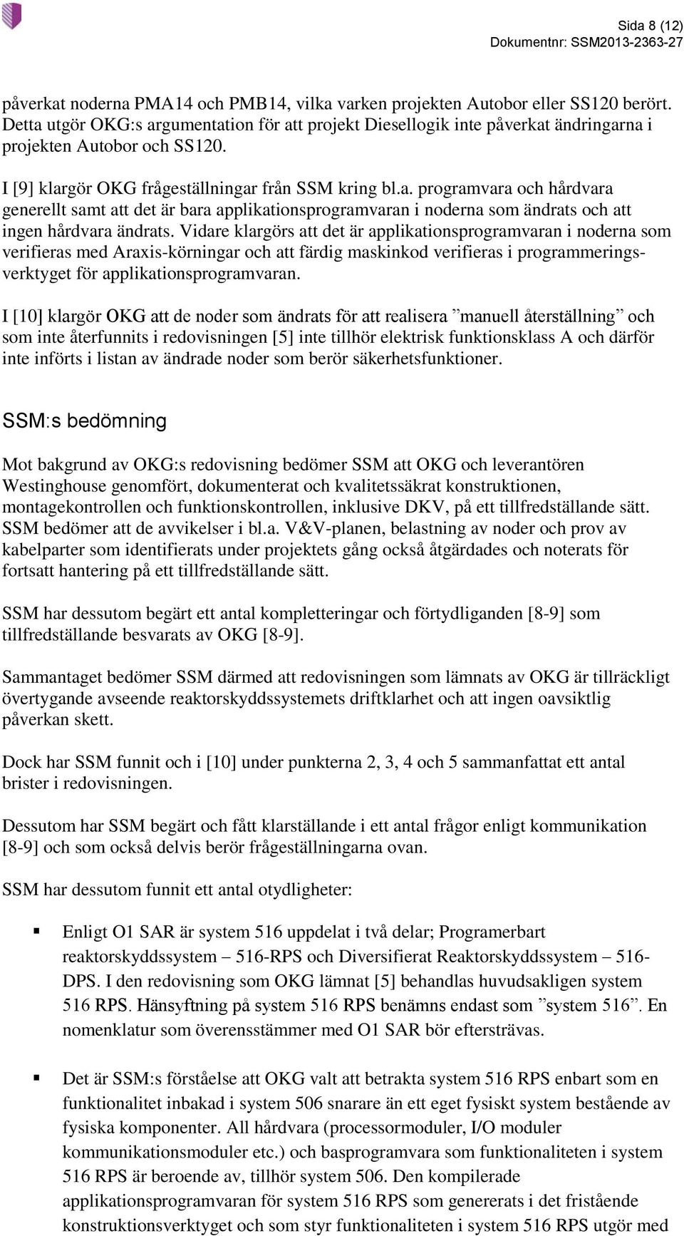 Vidare klargörs att det är applikationsprogramvaran i noderna som verifieras med Araxis-körningar och att färdig maskinkod verifieras i programmeringsverktyget för applikationsprogramvaran.