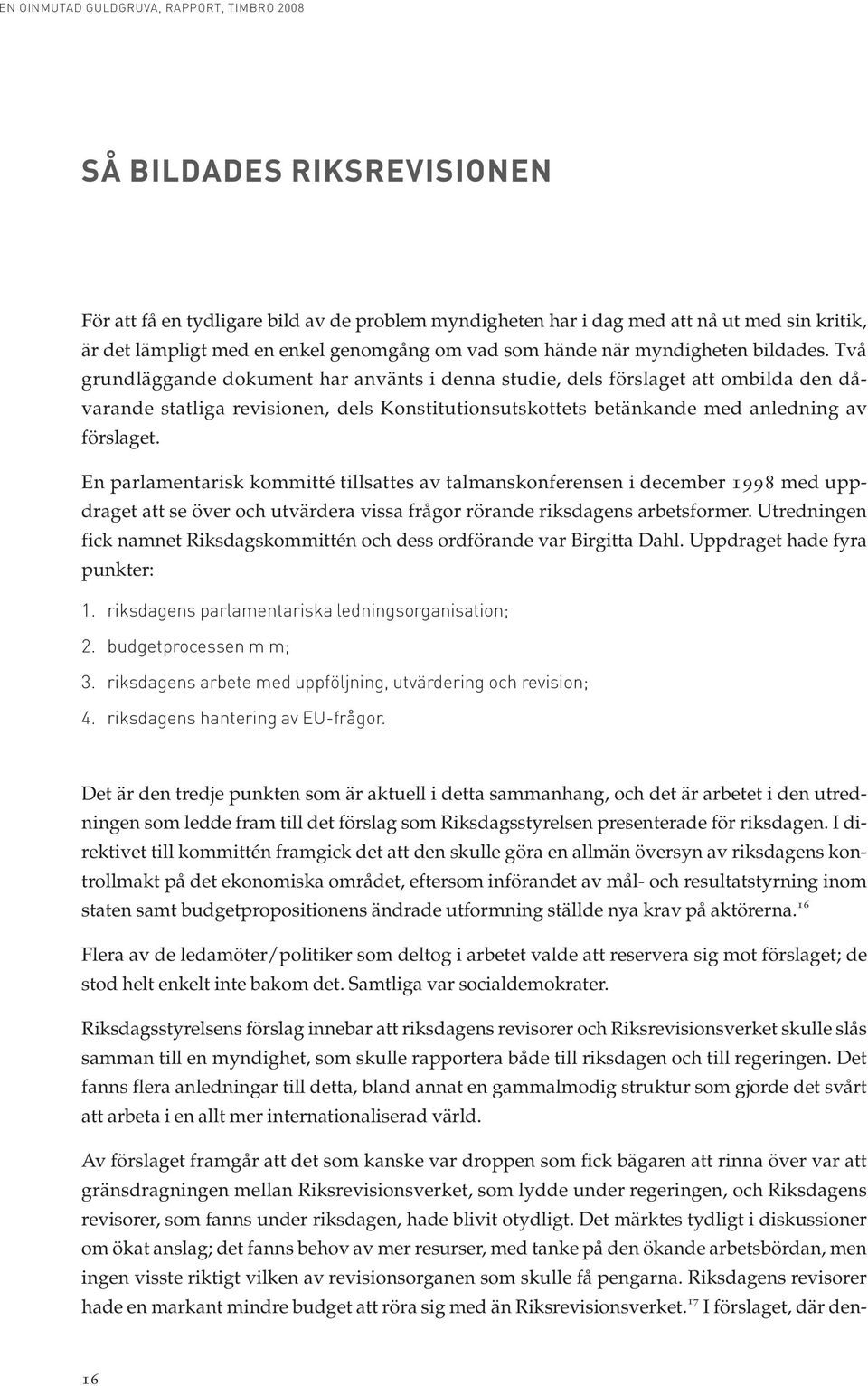 En parlamentarisk kommitté tillsattes av talmanskonferensen i december 1998 med uppdraget att se över och utvärdera vissa frågor rörande riksdagens arbetsformer.