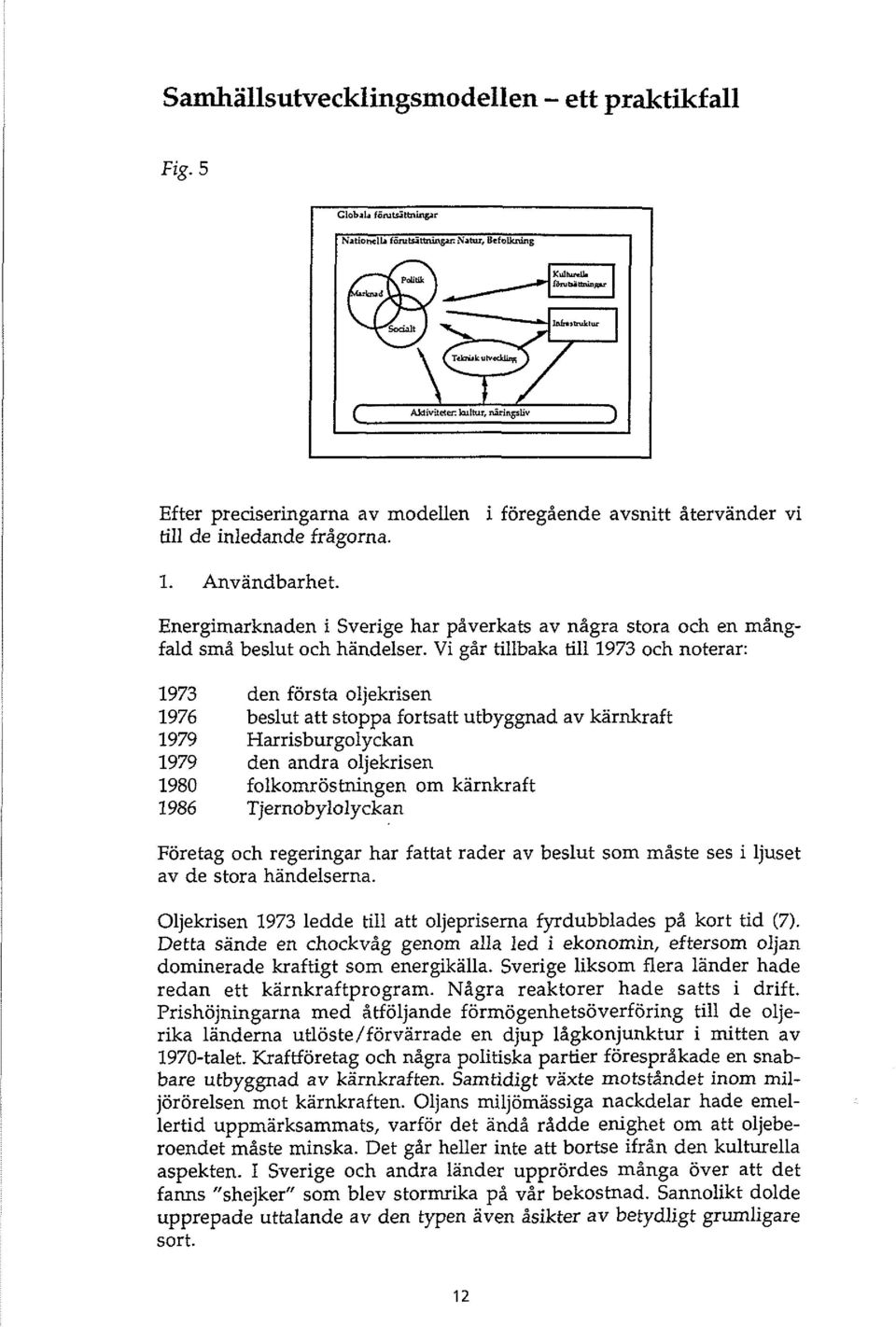 Vi går tillbaka till 1973 och noterar: 1973 den första oljekrisen 1976 beslut att stoppa fortsatt utbyggnad av kärnkraft 1979 Harrisburgolyckan 1979 den andra oljekrisen 1980 folkomröstningen om