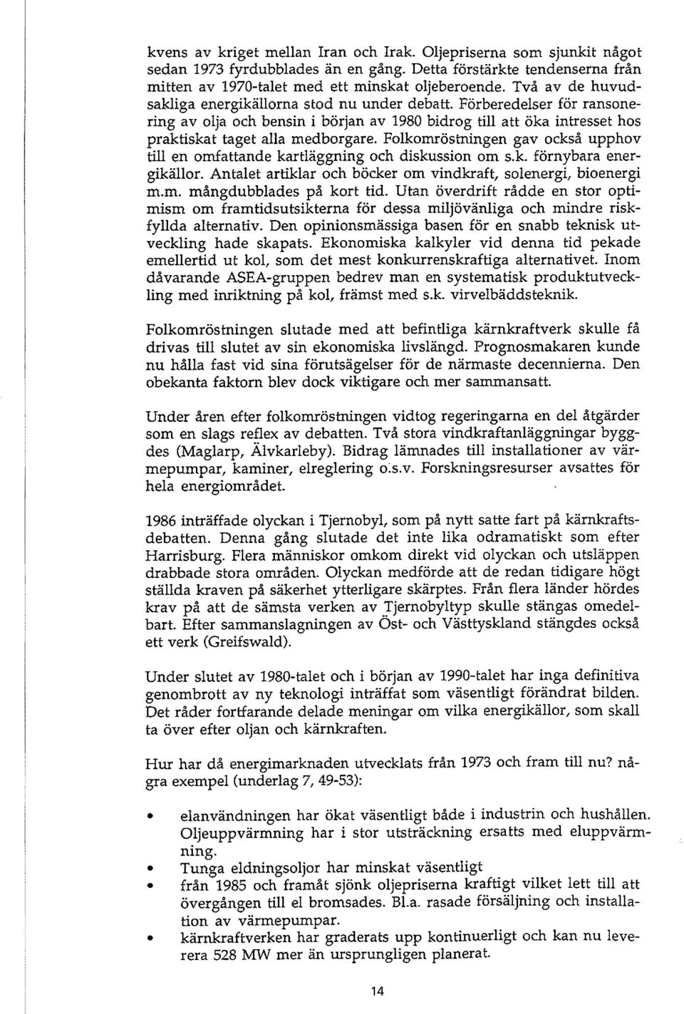 Folkomröstningen gav också upphov till en omfattande kartläggning och diskussion om s.k. förnybara energikällor. Antalet artiklar och böcker om vindkraft, solenergi, bioenergi m.,. mångdubblades på kort tid.