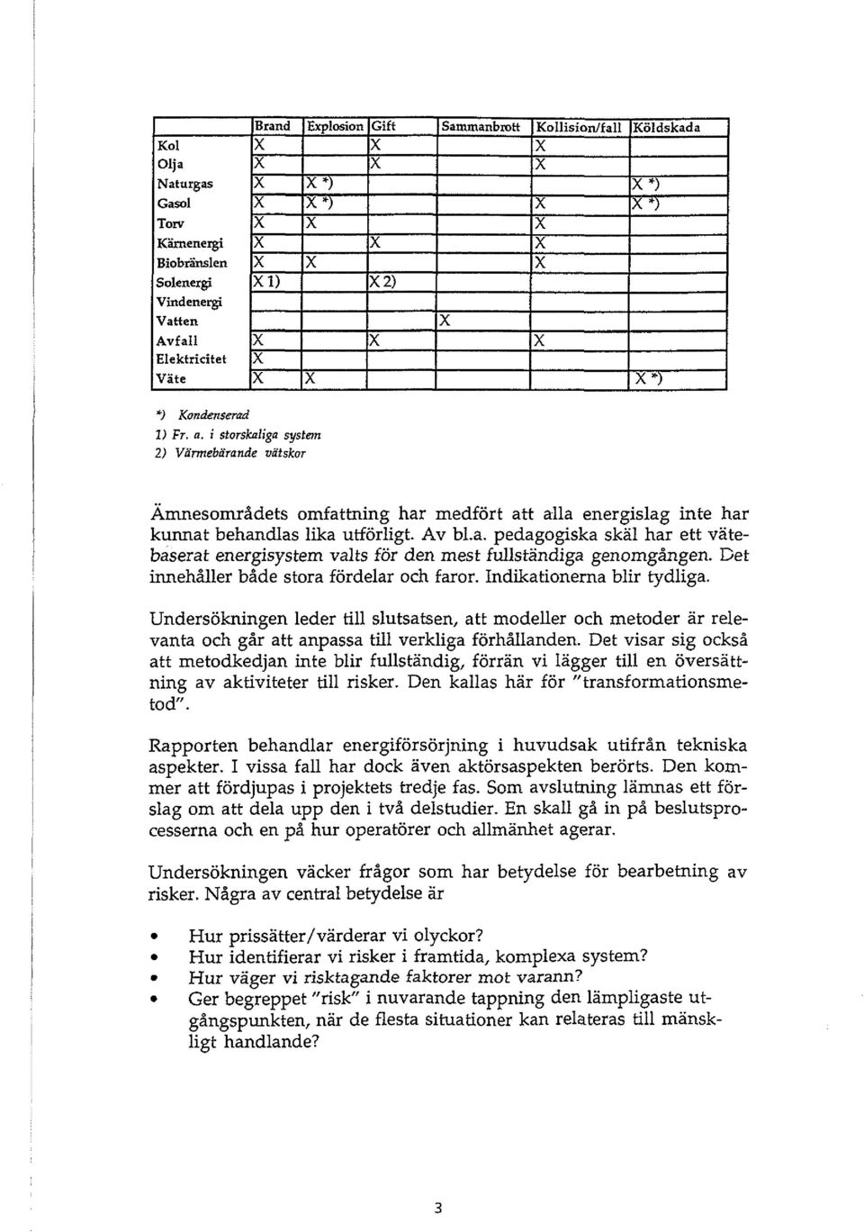 Det visar sig också att metodkedjan inte blir fullständig, förrän vi lägger till en översattning av aktiviteter till risker. Den kallas har för "transformationsmetod".