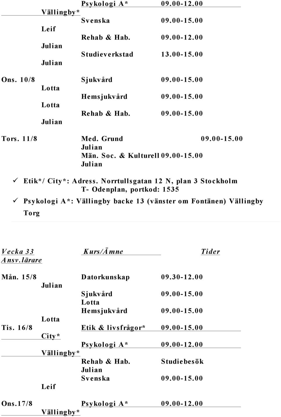 Norrtullsgatan 12 N, plan 3 Stockholm T- Odenplan, portkod: 1535 Psykologi A*: Vällingby backe 13 (vänster om Fontänen) Vällingby Torg V ecka