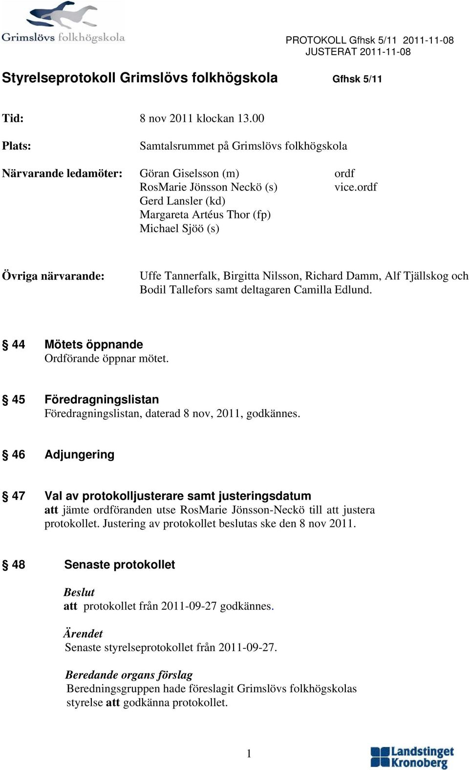 ordf Gerd Lansler (kd) Margareta Artéus Thor (fp) Michael Sjöö (s) Övriga närvarande: Uffe Tannerfalk, Birgitta Nilsson, Richard Damm, Alf Tjällskog och Bodil Tallefors samt deltagaren Camilla Edlund.