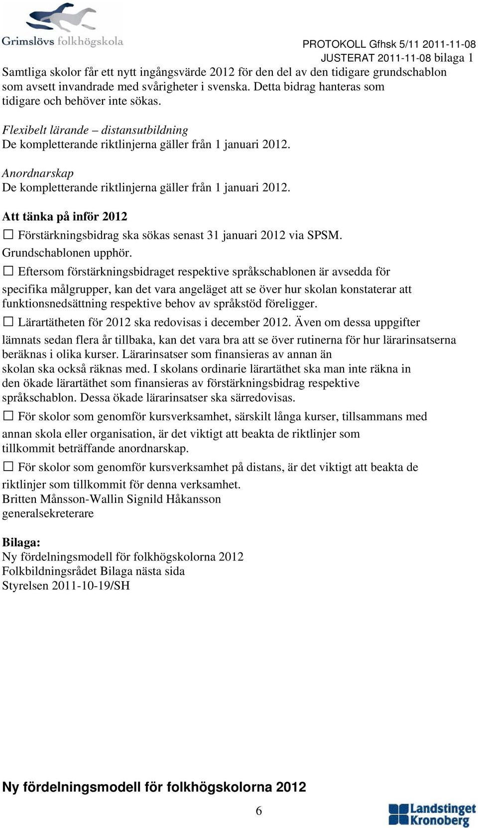 Anordnarskap De kompletterande riktlinjerna gäller från 1 januari 2012. Att tänka på inför 2012 Förstärkningsbidrag ska sökas senast 31 januari 2012 via SPSM. Grundschablonen upphör.