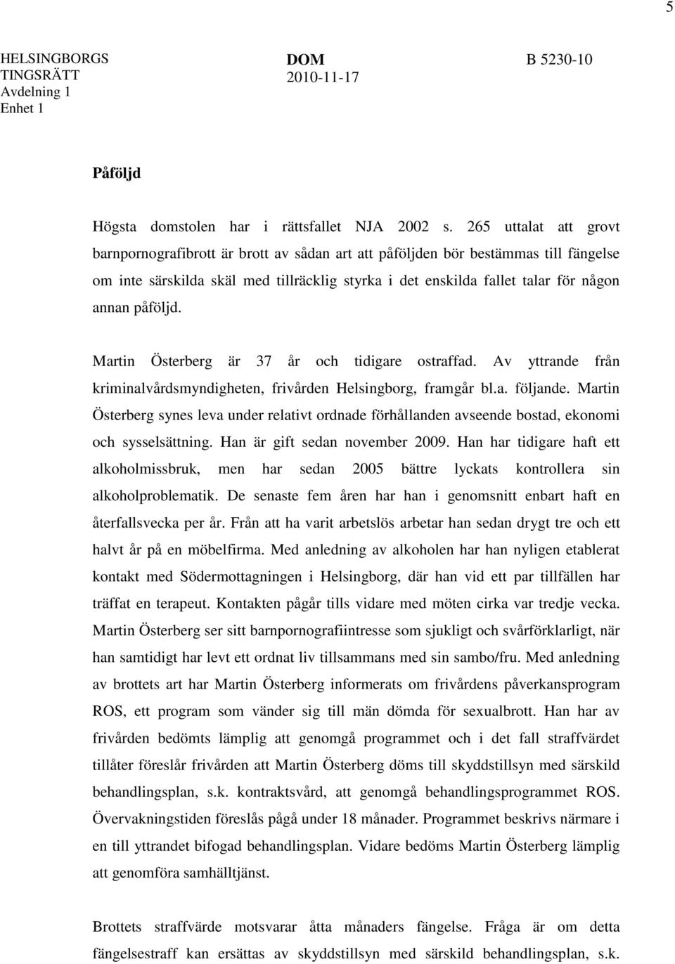 påföljd. Martin Österberg är 37 år och tidigare ostraffad. Av yttrande från kriminalvårdsmyndigheten, frivården Helsingborg, framgår bl.a. följande.