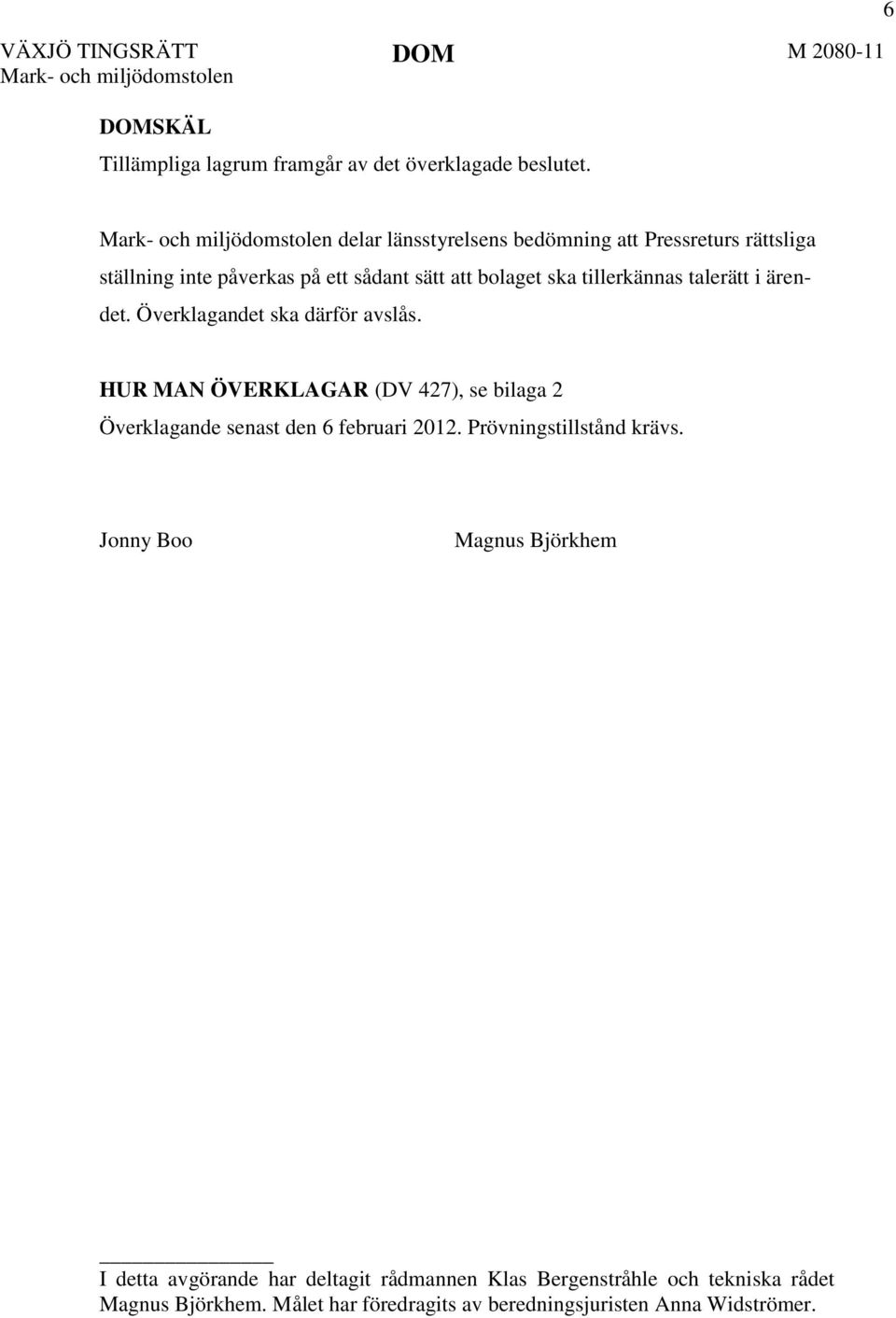 ärendet. Överklagandet ska därför avslås. HUR MAN ÖVERKLAGAR (DV 427), se bilaga 2 Överklagande senast den 6 februari 2012.