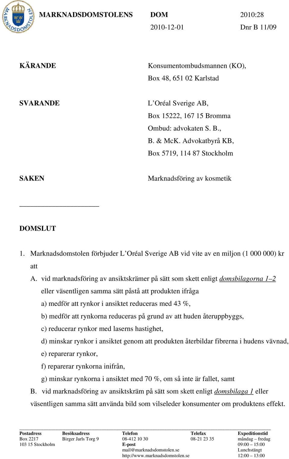 vid marknadsföring av ansiktskrämer på sätt som skett enligt domsbilagorna 1 2 eller väsentligen samma sätt påstå att produkten ifråga a) medför att rynkor i ansiktet reduceras med 43 %, b) medför