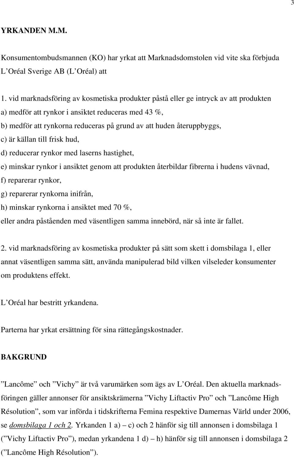 återuppbyggs, c) är källan till frisk hud, d) reducerar rynkor med laserns hastighet, e) minskar rynkor i ansiktet genom att produkten återbildar fibrerna i hudens vävnad, f) reparerar rynkor, g)