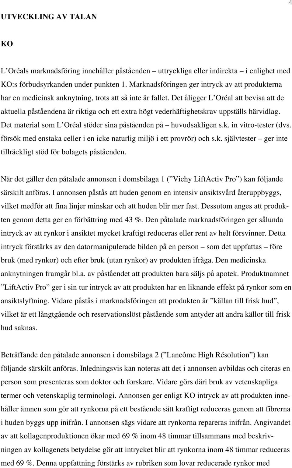 Det åligger L Oréal att bevisa att de aktuella påståendena är riktiga och ett extra högt vederhäftighetskrav uppställs härvidlag. Det material som L Oréal stöder sina påståenden på huvudsakligen s.k. in vitro-tester (dvs.