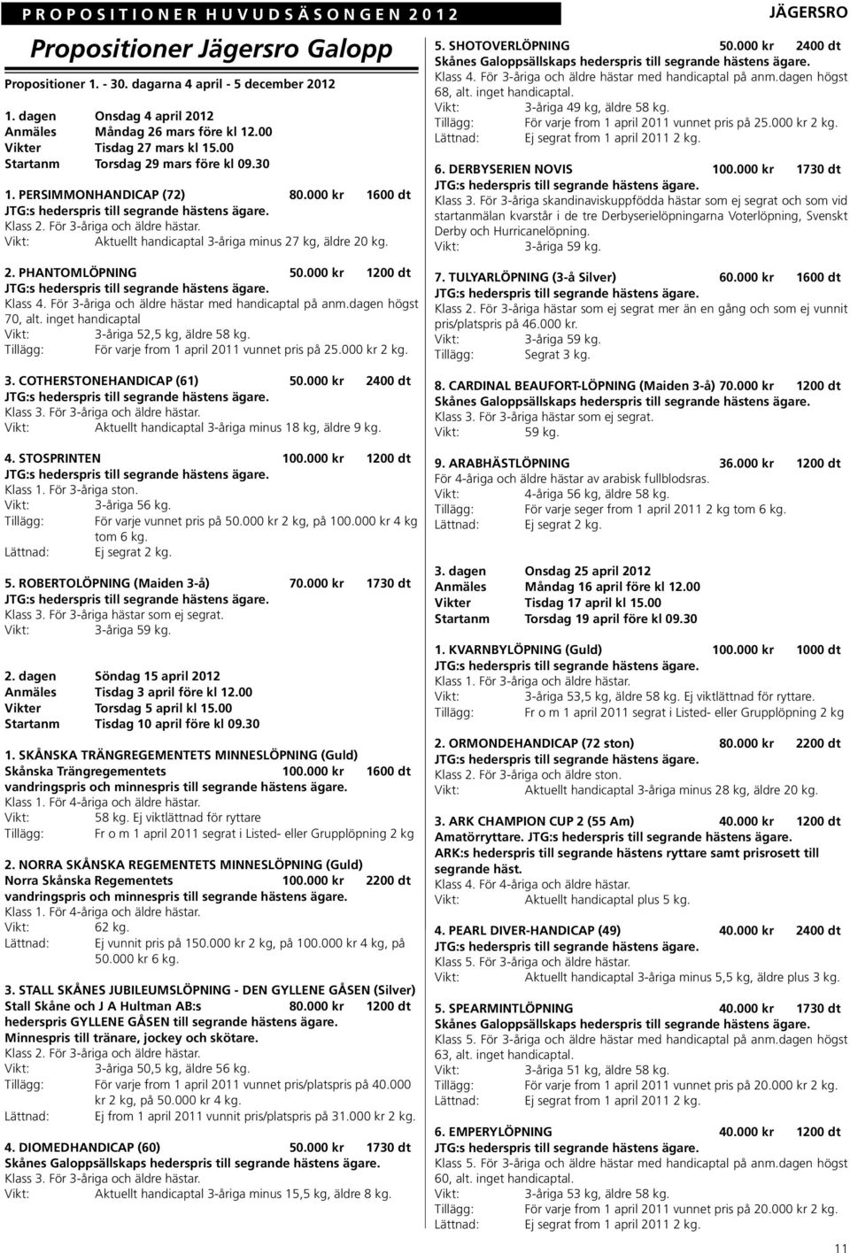 Aktuellt handicaptal 3-åriga minus 27 kg, äldre 20 kg. JÄGERSRO 5. SHOTOVERLÖPNING 50.000 kr 2400 dt Skånes Galoppsällskaps hederspris till segrande hästens ägare. Klass 4.