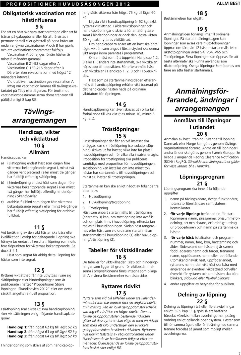 Vaccination A bör ej ges förrän hästen är minst 6 månader gammal Vaccination B 21-92 dagar efter A Vaccination C 150-215 dagar efter B Därefter sker revaccination med högst 12 månaders intervall.