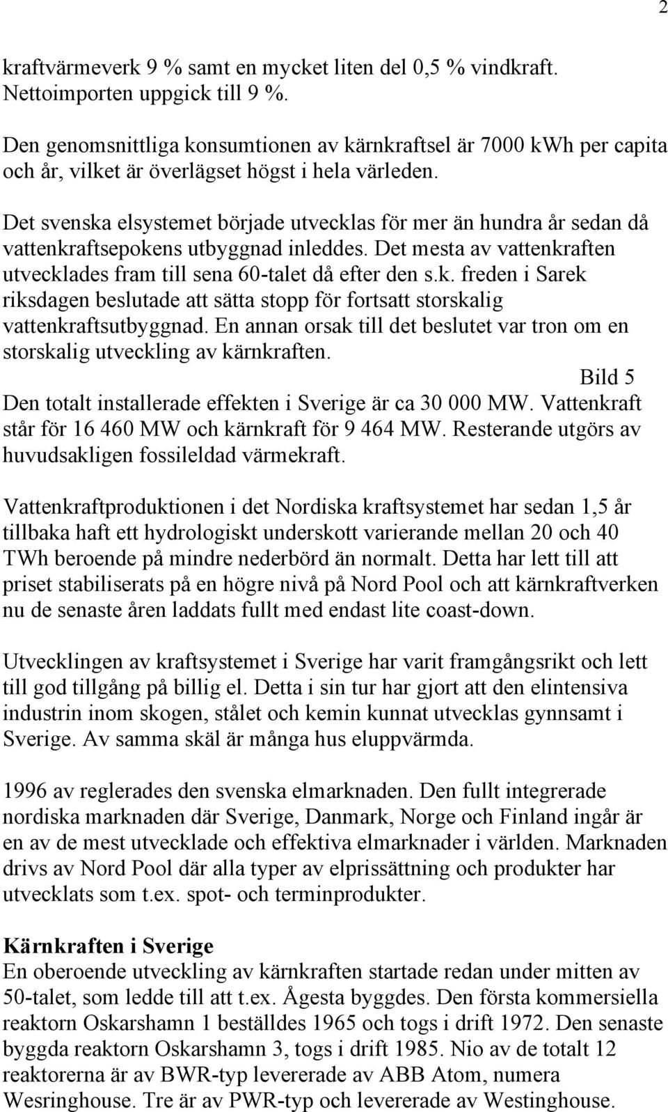 Det svenska elsystemet började utvecklas för mer än hundra år sedan då vattenkraftsepokens utbyggnad inleddes. Det mesta av vattenkraften utvecklades fram till sena 60-talet då efter den s.k. freden i Sarek riksdagen beslutade att sätta stopp för fortsatt storskalig vattenkraftsutbyggnad.