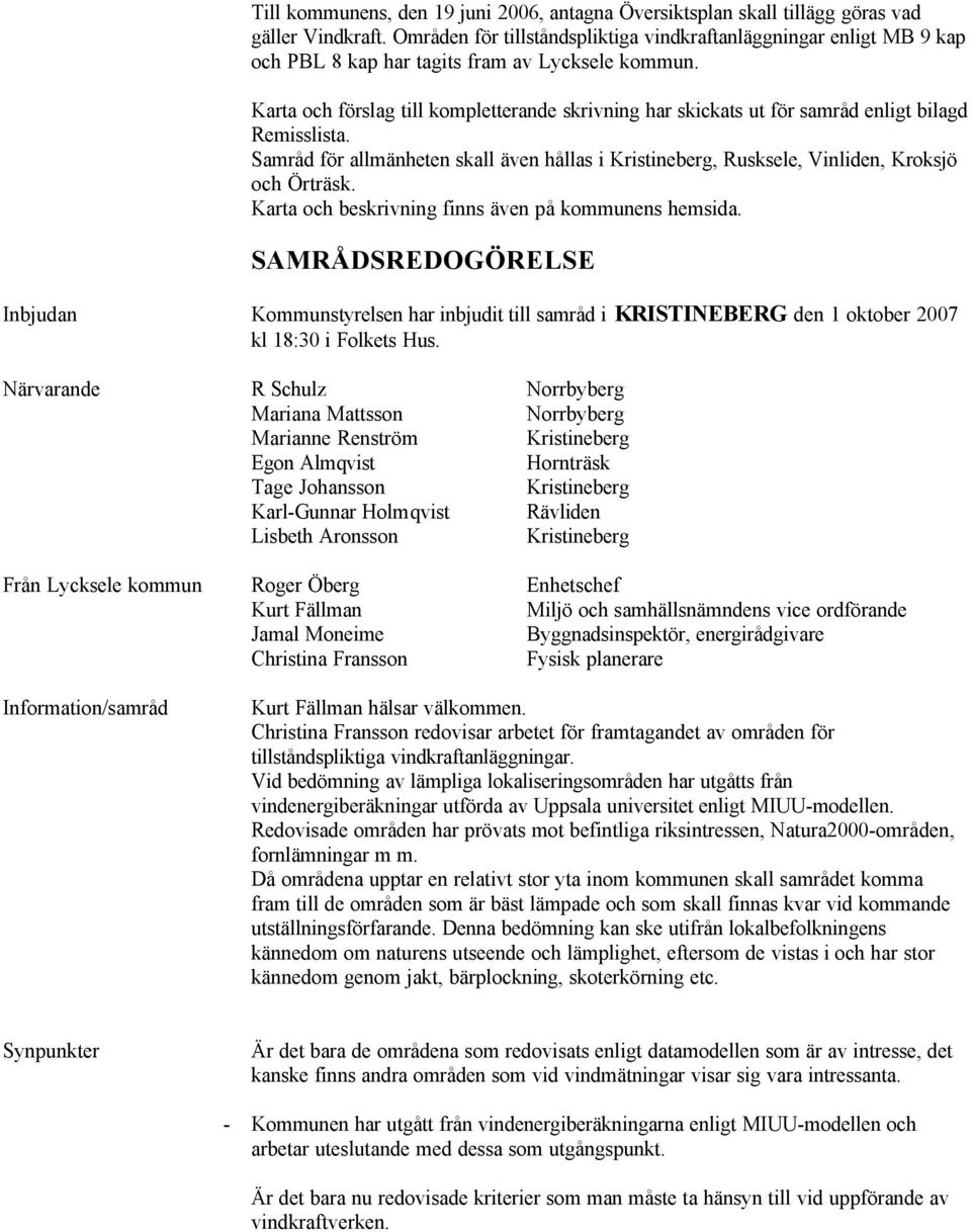 Karta och förslag till kompletterande skrivning har skickats ut för samråd enligt bilagd Remisslista. Samråd för allmänheten skall även hållas i Kristineberg, Rusksele, Vinliden, Kroksjö och Örträsk.