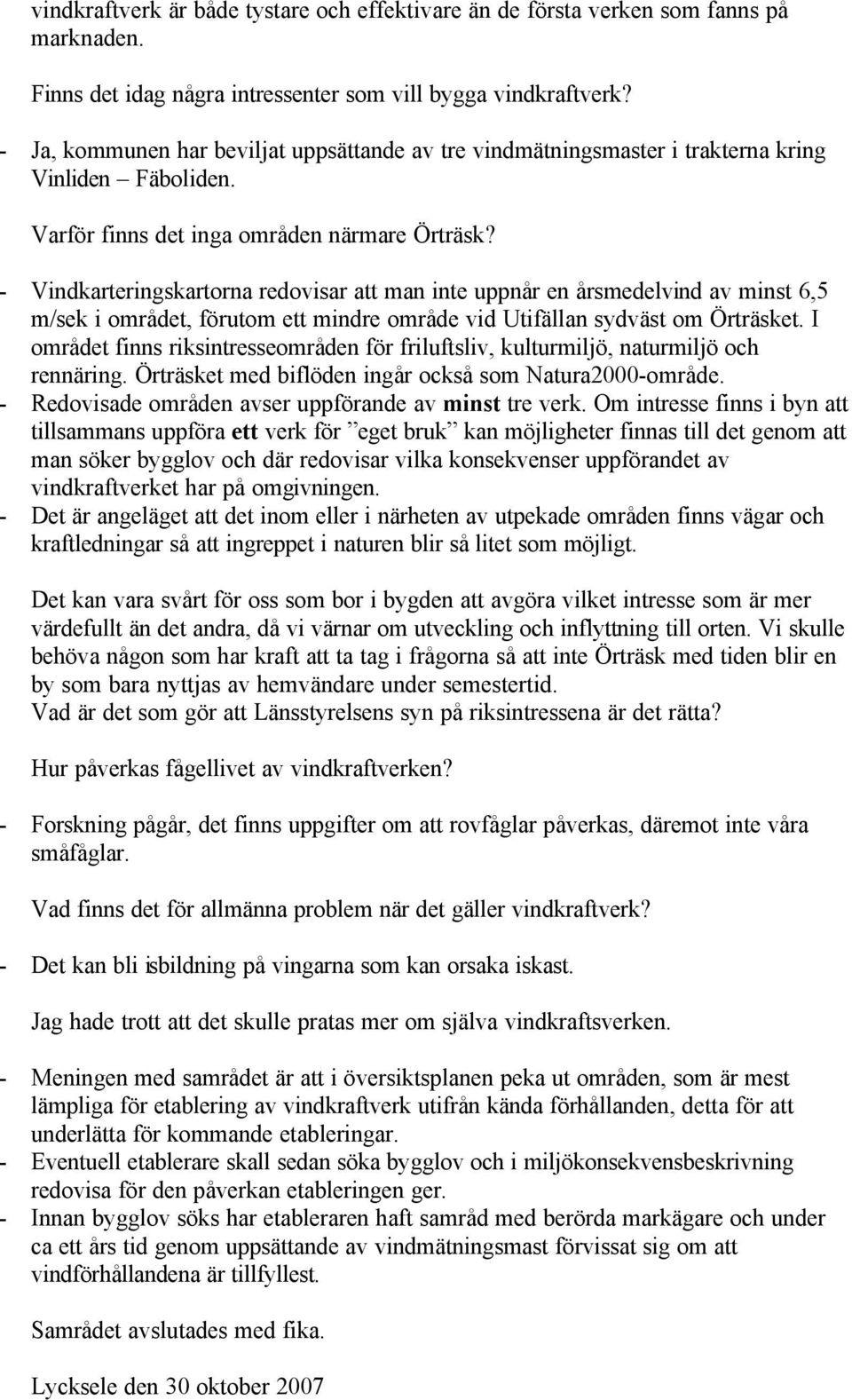 - Vindkarteringskartorna redovisar att man inte uppnår en årsmedelvind av minst 6,5 m/sek i området, förutom ett mindre område vid Utifällan sydväst om Örträsket.