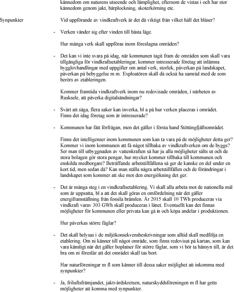 - Det kan vi inte svara på idag, när kommunen tagit fram de områden som skall vara tillgängliga för vindkraftsetableringar, kommer intresserade företag att inlämna bygglovhandlingar med uppgifter om