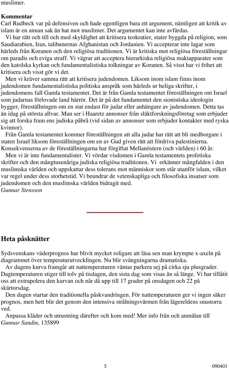 Vi accepterar inte lagar som härleds från Koranen och den religiösa traditionen. Vi är kritiska mot religiösa föreställningar om paradis och eviga straff.