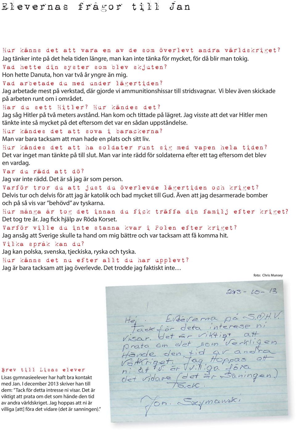 Jag arbetade mest på verkstad, där gjorde vi ammunitionshissar till stridsvagnar. Vi blev även skickade på arbeten runt om i området. Har du sett Hitler? Hur kändes det?