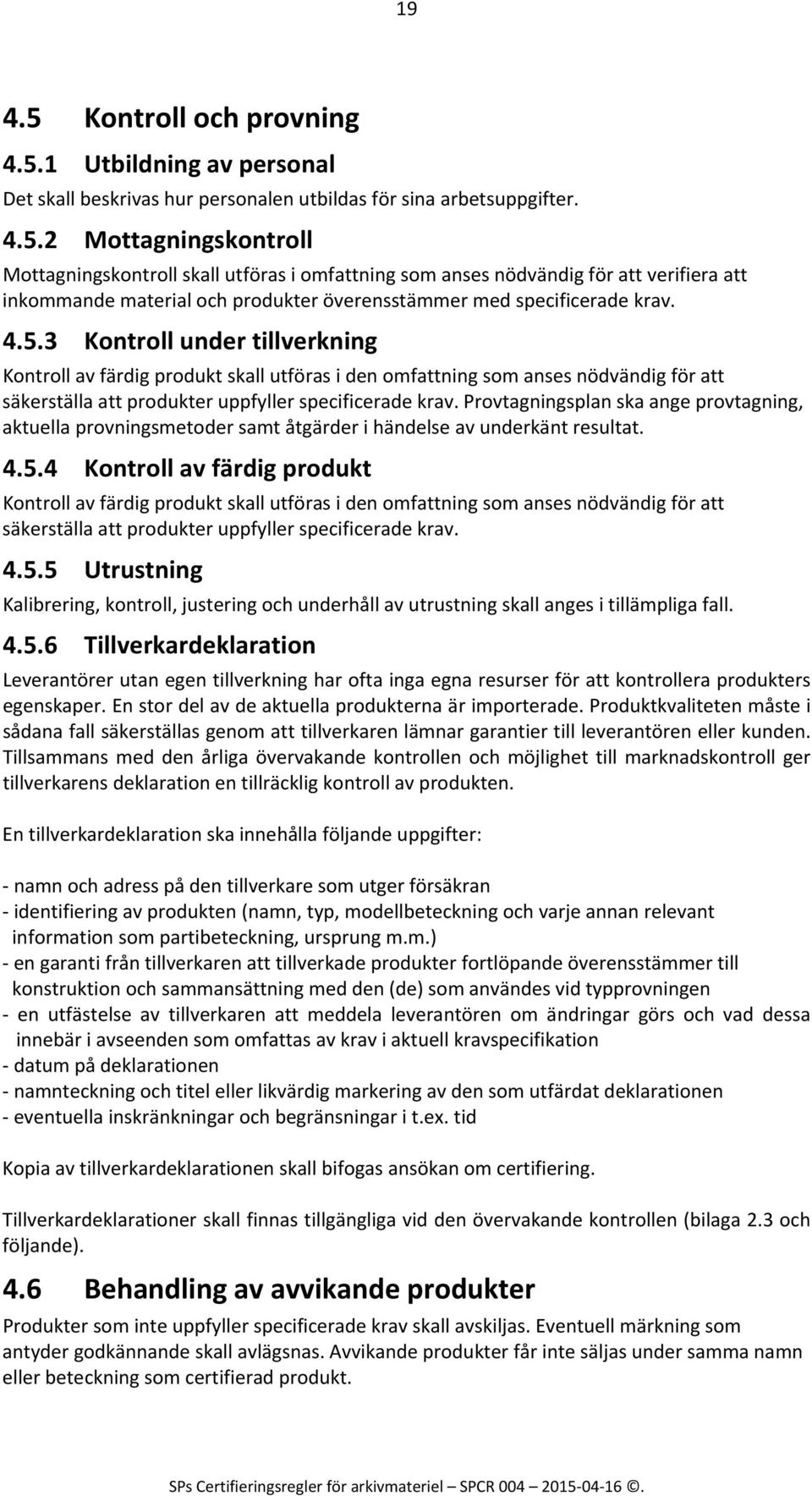 Provtagningsplan ska ange provtagning, aktuella provningsmetoder samt åtgärder i händelse av underkänt resultat. 4.5.