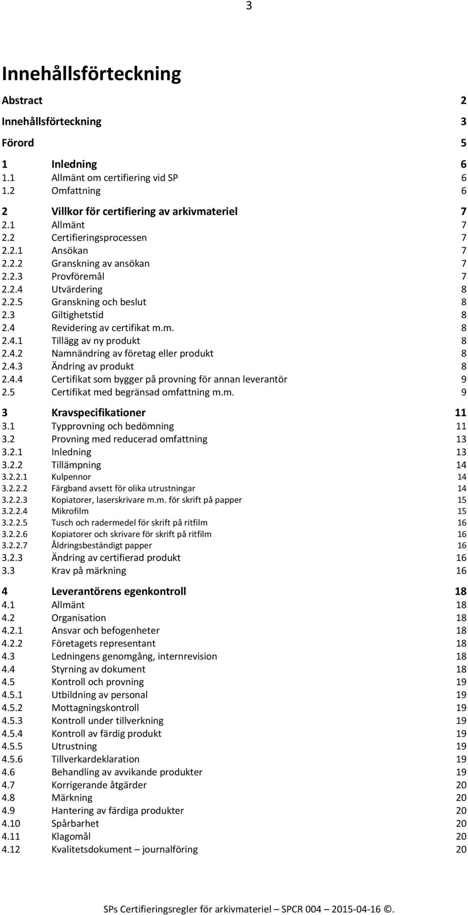 4.2 Namnändring av företag eller produkt 8 2.4.3 Ändring av produkt 8 2.4.4 Certifikat som bygger på provning för annan leverantör 2.5 Certifikat med begränsad omfattning m.m. 9 9 3 Kravspecifikationer 11 3.