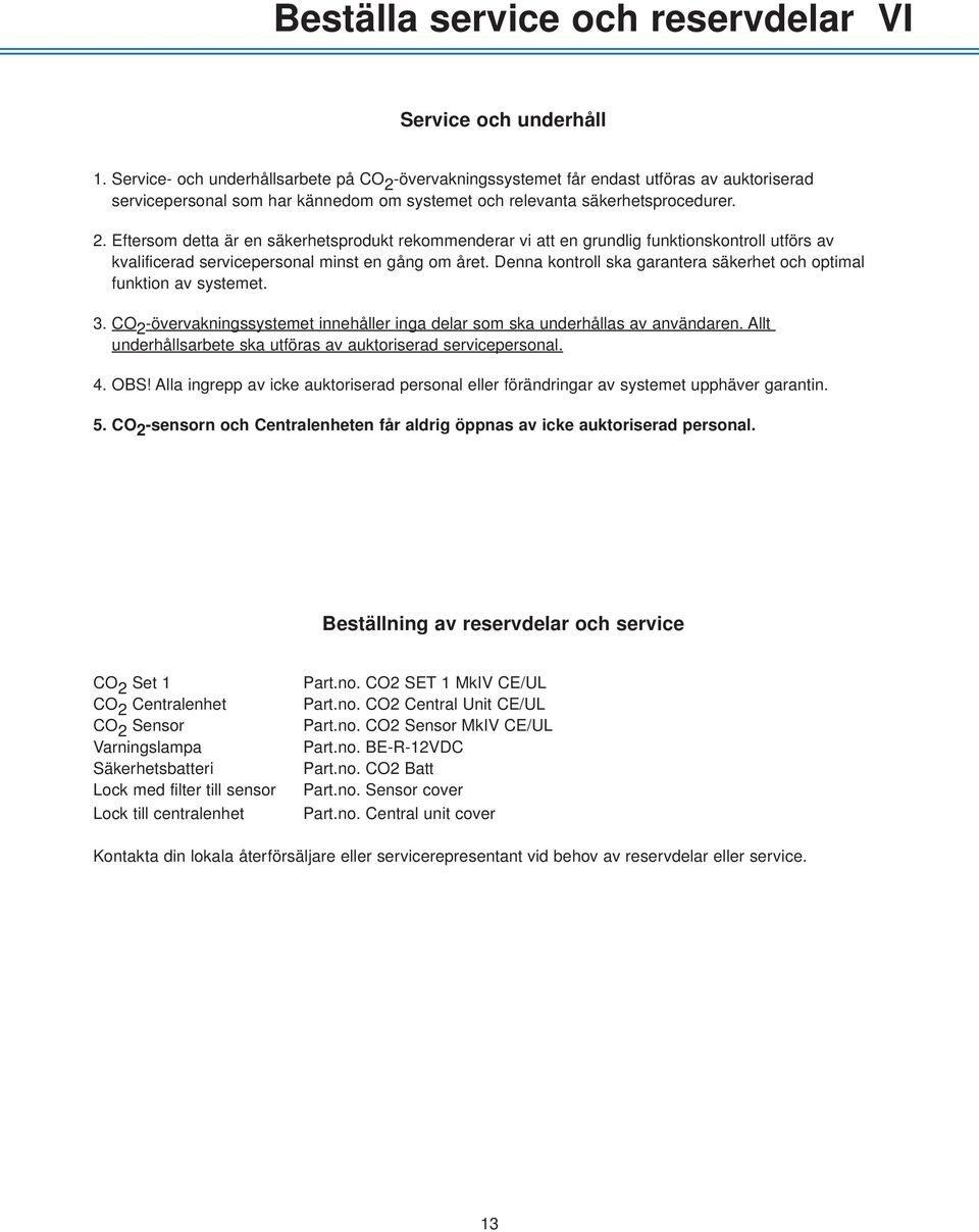 Denna kontroll ska garantera säkerhet och optimal funktion av systemet. 3. CO 2 -övervakningssystemet innehåller inga delar som ska underhållas av användaren.