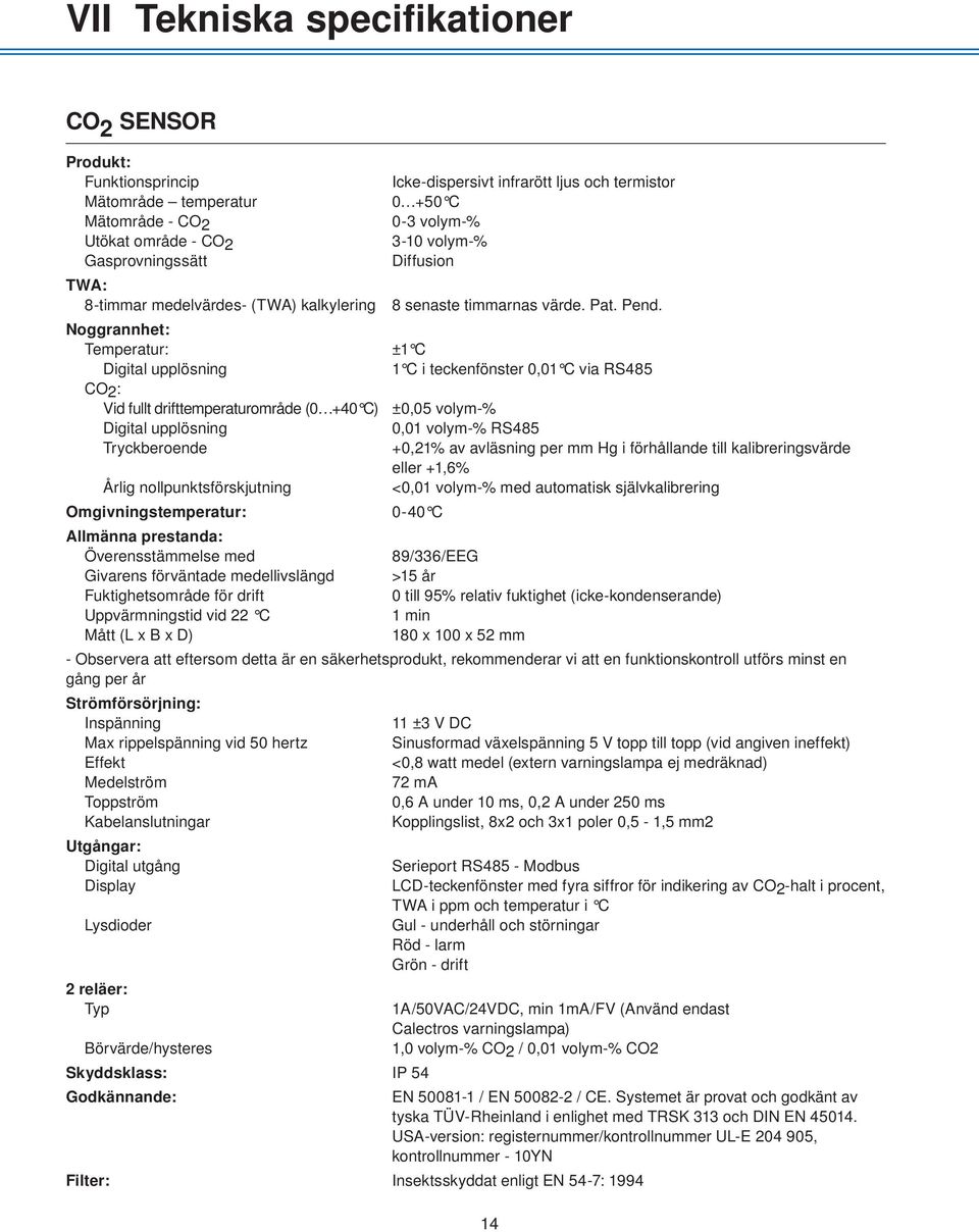 Noggrannhet: Temperatur: ±1 C Digital upplösning 1 C i teckenfönster 0,01 C via RS485 CO2: Vid fullt drifttemperaturområde (0 +40 C) ±0,05 volym-% Digital upplösning 0,01 volym-% RS485 Tryckberoende