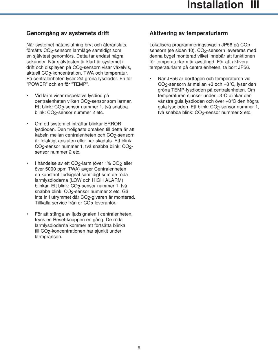 En för POWER och en för TEMP. Vid larm visar respektive lysdiod på centralenheten vilken CO2-sensor som larmar. Ett blink: CO2-sensor nummer 1, två snabba blink: CO2-sensor nummer 2 etc.