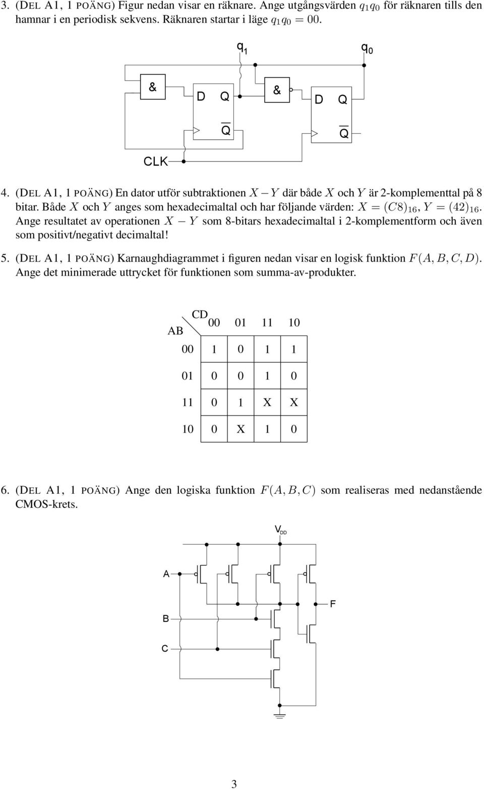 Ange resultatet av operationen X Y som 8-bitars hexadecimaltal i 2-komplementform och även som positivt/negativt decimaltal! 5.